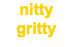 nitty gritty